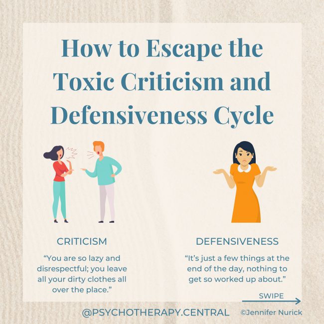 How to Escape the Toxic Criticism and Defensiveness Cycle Criticism: “You are so lazy and disrespectful; you leave all your dirty clothes all over the place.” Antidote: “I” statements: “I feel _________ about __________. I need ___________.” “I feel upset and sad when you leave your dirty clothes on the floor. I need you to put them in the basket.” Defensiveness: “It’s just a few things at the end of the day, nothing to get so worked up about.” Antidote: Taking some responsibility, even if it is just a little. “I hear you are annoyed/sad; I can be a bit messy sometimes.” Remember: Listen, validate, accept some responsibility, what can we / I change?