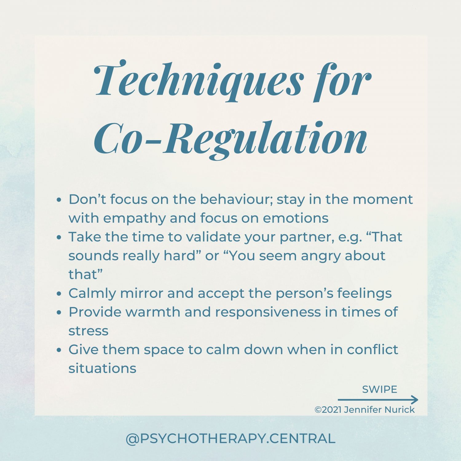 Don’t focus on the behaviour; stay in the moment with empathy and focus on emotions Take the time to validate your partner, e.g. “That sounds really hard” or “You seem angry about that” Calmly mirror and accept the person’s feelings Provide warmth and responsiveness in times of stress Give them space to calm down when in conflict situations Take three deep breaths together when one person is dysregulated Use a warm, soft tone of voice Say soothing or reassuring things Light touch as reassurance Hold hands or make other physical contact Hug for over 2 minutes – this allows enough time for the nervous system to calm.