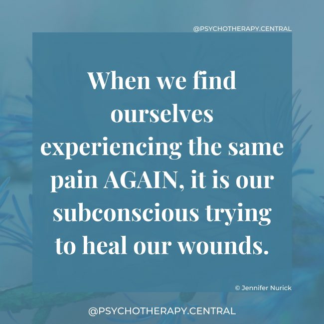 When we find ourselves experiencing the same pain AGAIN, it is our subconscious trying to heal our wounds.