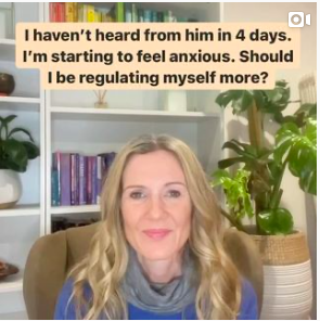 I haven’t heard from him in 4 days. I’m starting to feel anxious. Should I be regulating myself more? You haven’t heard from him in 4 days, and you are starting to feel anxious. You might start to think, Should I be regulating myself more? Ah, this is my anxious attachment playing out. I don’t want to be the clingy, insecure person. Should I text him again or not? ...