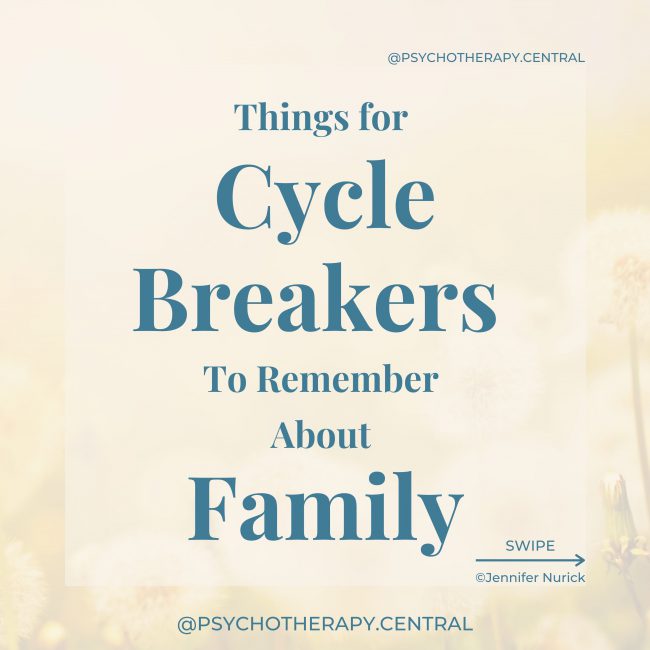 Things for Cycle Breakers To Remember About Family Your family will always be your family, and it is up to you how much time you spend with them. You are allowed to have friends outside of the family unit. You are allowed to have beliefs, thoughts, opinions and interests that are not generally held in your family. You are not alone. Most families have at least one cycle breaker. You are not obligated to have relationships with unhealthy people just because they are your family. It is difficult to have healthy relationships with people who don't want healthy relationships. Managing expectations. What are they capable of? Aligning expectations with capability. It’s okay to be different. You are likely to find another family outside of your family unit. Hopefully, you can have both.