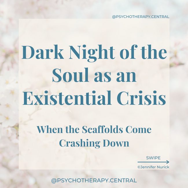 Dark Night of the Soul as an Existential Crisis - Where the Scaffolds Come Crashing Down In modern culture, when we talk about the dark night of the soul, we are talking about an experience that creates a sense of meaninglessness and takes you into the depths of your being.