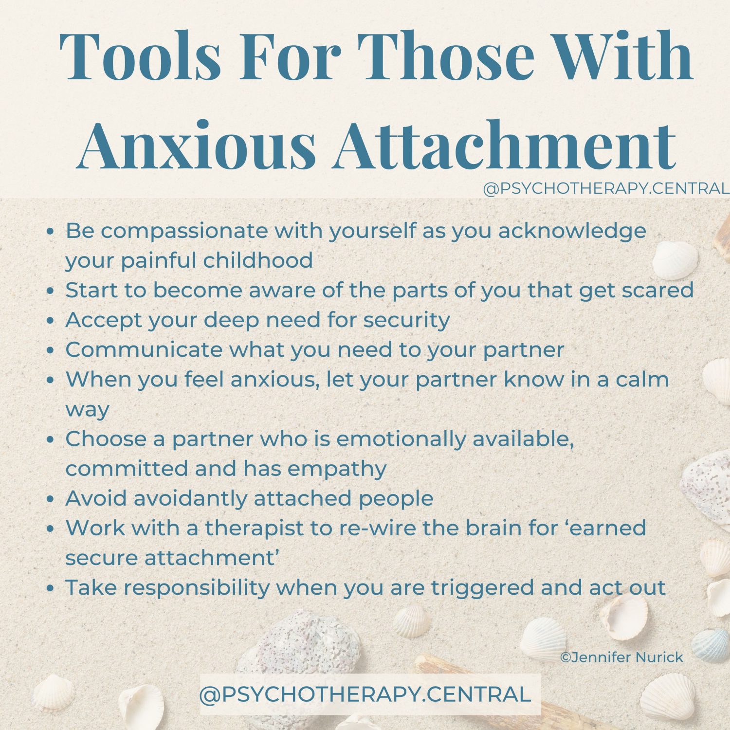 Be compassionate with yourself as you acknowledge your painful childhood Start to become aware of the parts of you that get scared Accept your deep need for security Communicate what you need to your partner When you feel anxious, let your partner know in a calm way Choose a partner who is emotionally available, committed and has empathy Avoid avoidantly attached people Work with a therapist to re-wire the brain for ‘earned secure attachment’ Take responsibility when you are triggered and act out