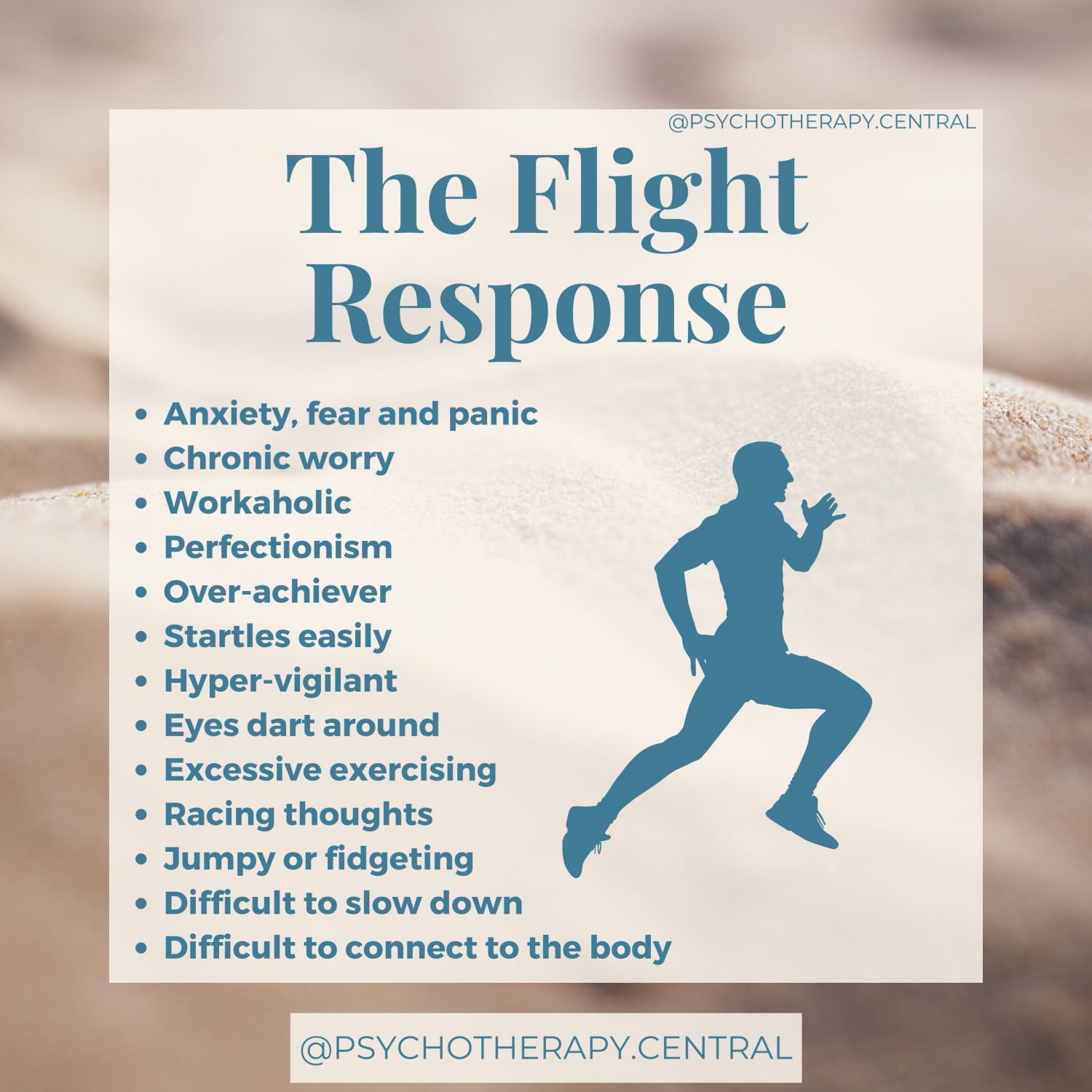 The Flight Response Anxiety, fear and panic Chronic worry Workaholic Perfectionism Over-achiever Startles easily Hyper-vigilant Eyes dart around Excessive exercising Racing thoughts Jumpy or fidgeting Difficult to slow down Difficult to connect to the body