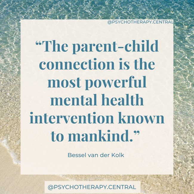 The Power of the Parent-Child Connection “The parent-child connection is the most powerful mental health intervention known to mankind.” Bessel van der Kolk
