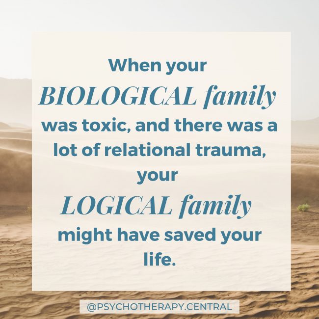 When your BIOLOGICAL family was toxic, and there was a lot of relational trauma, your LOGICAL family might have saved your life.