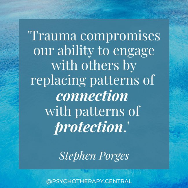 Trauma compromises our ability to engage with others by replacing patterns of connection with patterns of protection - Stephen Porges.