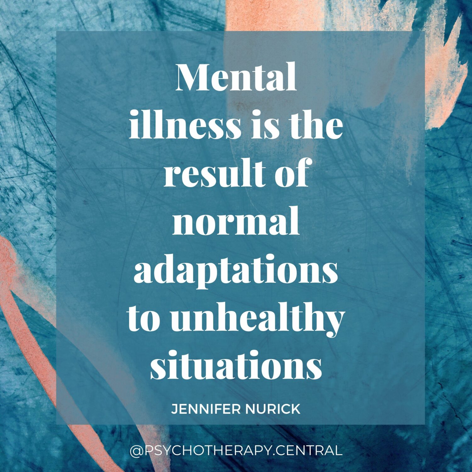 “Mental illness is the result of normal adaptations to unhealthy situations.” JENNIFER NURICK