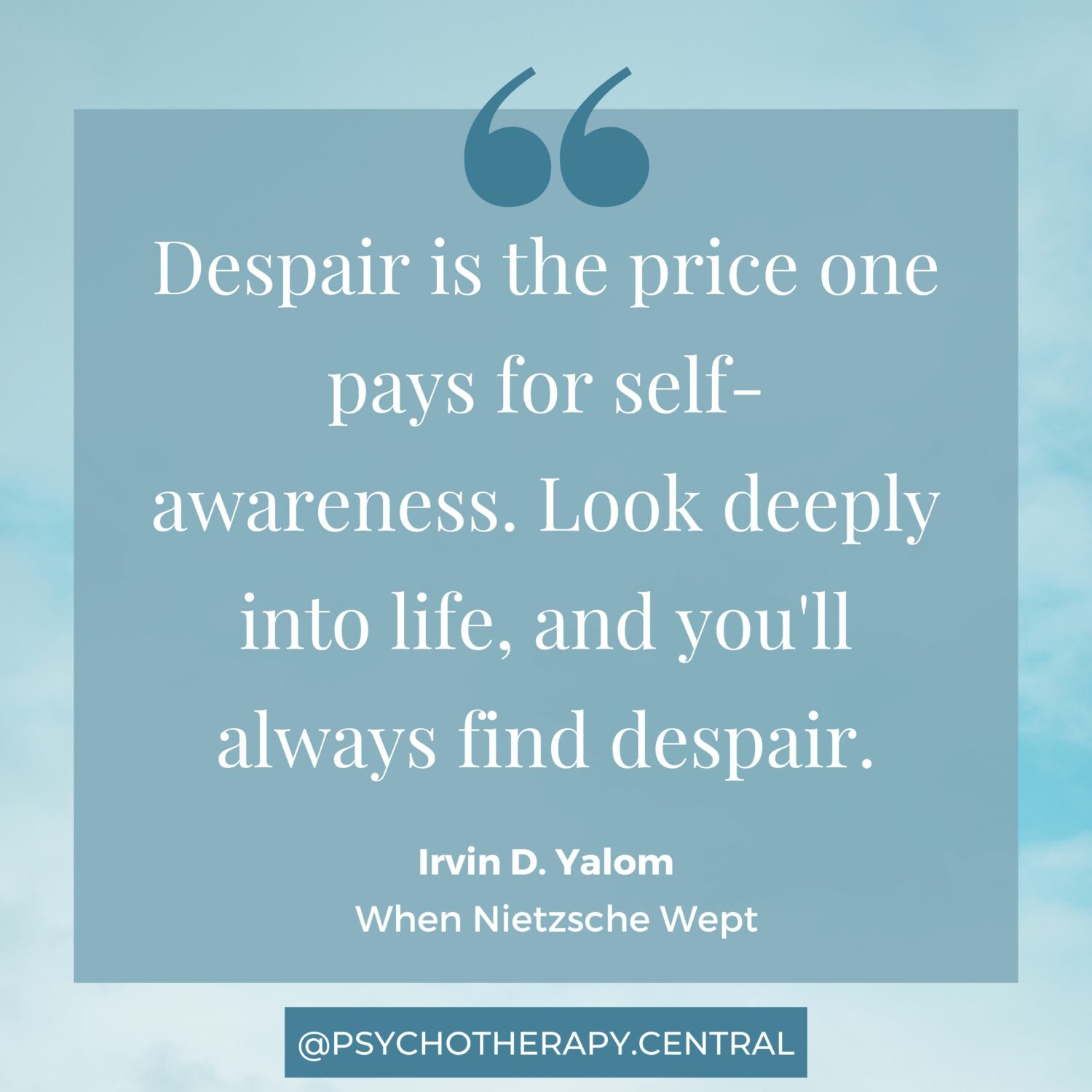 “Despair is the price one pays for self-awareness. Look deeply into life, and you'll always find despair.” ― Irvin D. Yalom, When Nietzsche Wept