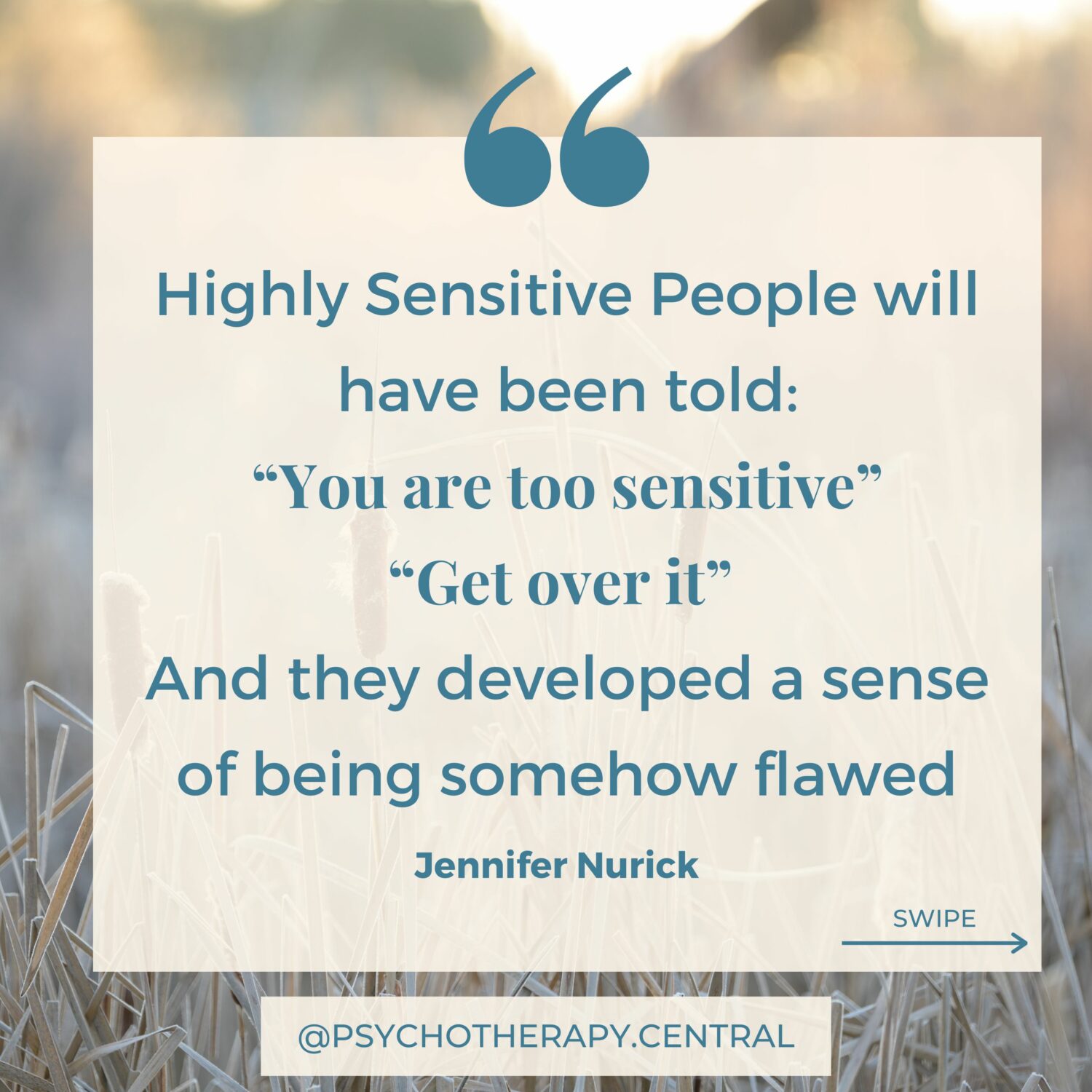 Highly Sensitive people will have been told: “You are too sensitive” “Get over it” And developed a sense of being somehow flawed