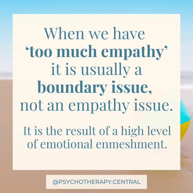 When we have ‘too much empathy’ it is usually a boundary issue, not an empathy issue.
