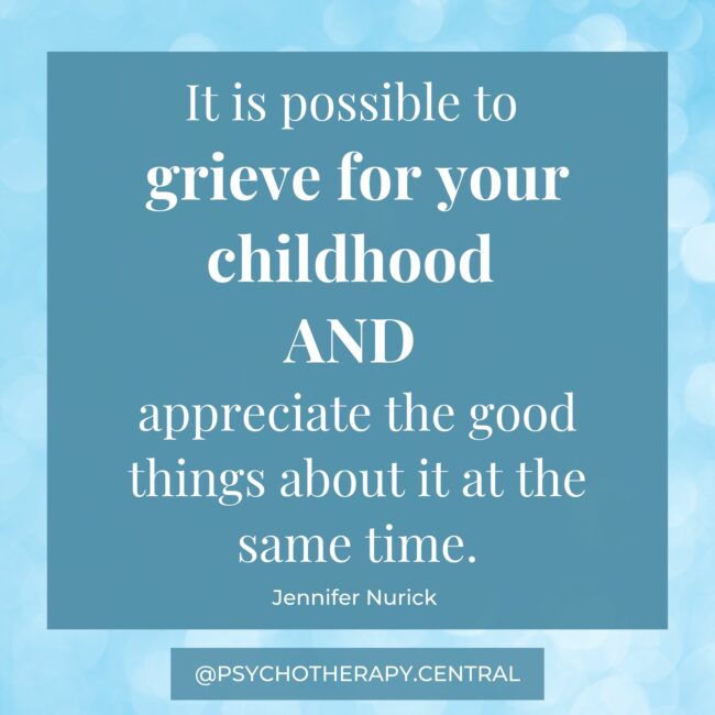 It is possible to grieve for your childhood AND appreciate the good things about it at the same time Jennifer Nurick