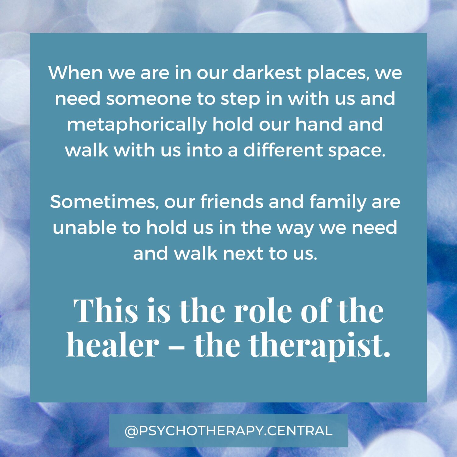 eing in the darkness with a therapist When we are in our darkest places, we need someone to step in with us and metaphorically hold our hand and walk with us into a different space. Sometimes, our friends and family are unable to hold us in the way we need and walk next to us This is the role of the healer – the therapist.