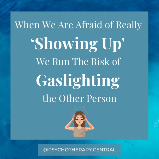 When We Are Afraid of Really ‘Showing Up' We Run The Risk of Gaslighting the Other Person