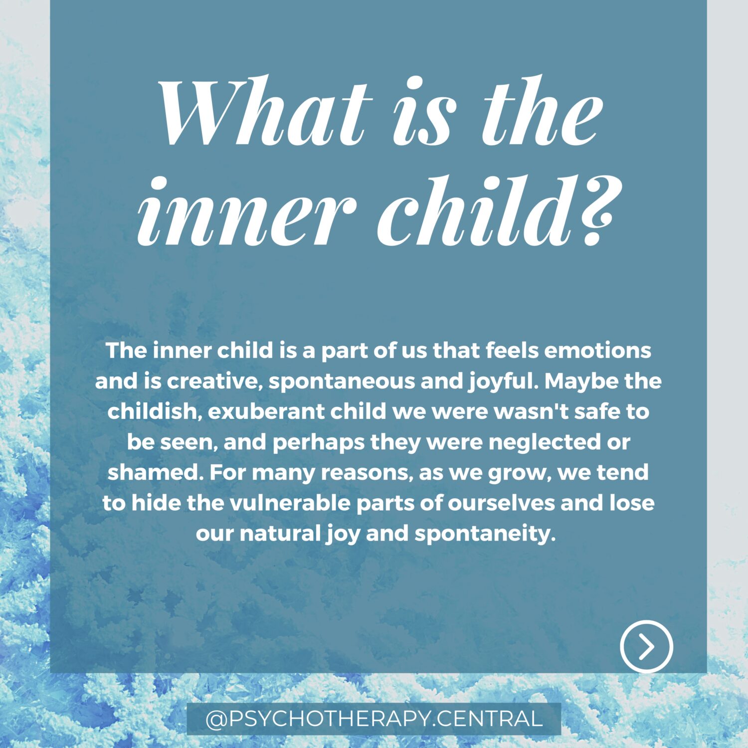 What is the Inner Child? (big title) The inner child is a part of us that feels emotions and is creative, spontaneous and joyful. Maybe the childish, exuberant child we were wasn't safe to be seen, and perhaps they were neglected or shamed. For many reasons, as we grow, we tend to hide the vulnerable parts of ourselves and lose our natural joy and spontaneity.