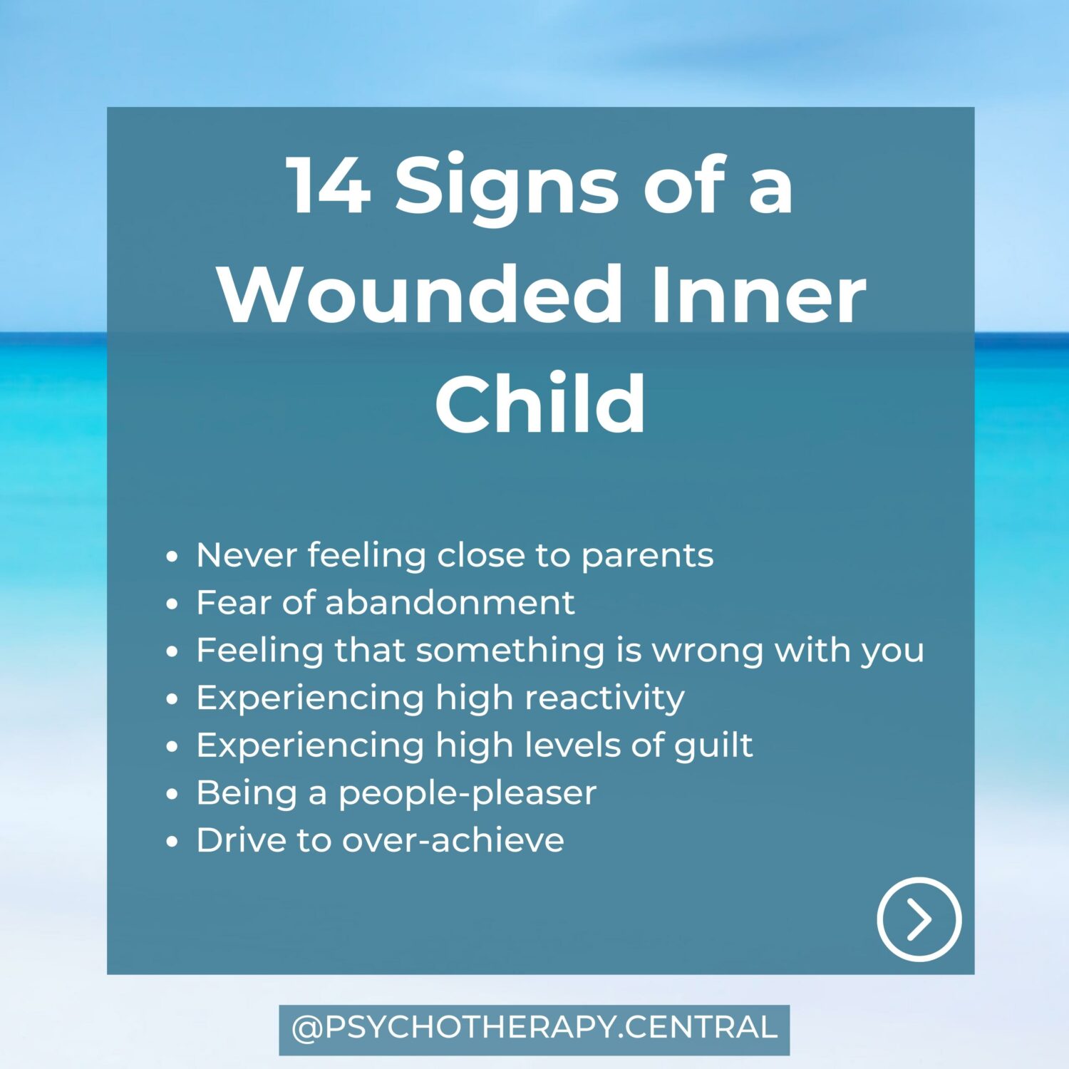 14 Signs of a Wounded Inner Child Never feeling close to parents Fear of abandonment Feeling that something is wrong with you Experiencing high reactivity Experiencing high levels of guilt Being a people-pleaser Drive to over-achieve