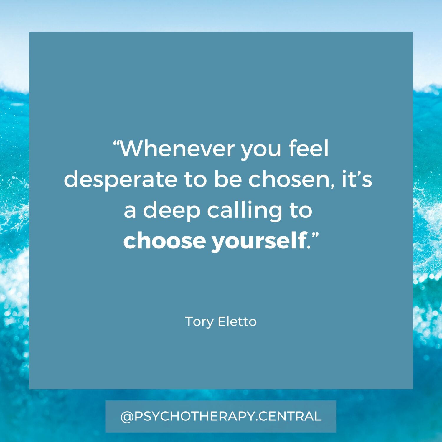 “Whenever you feel desperate to be chosen, it’s a deep calling to choose yourself.” Tory Eletto
